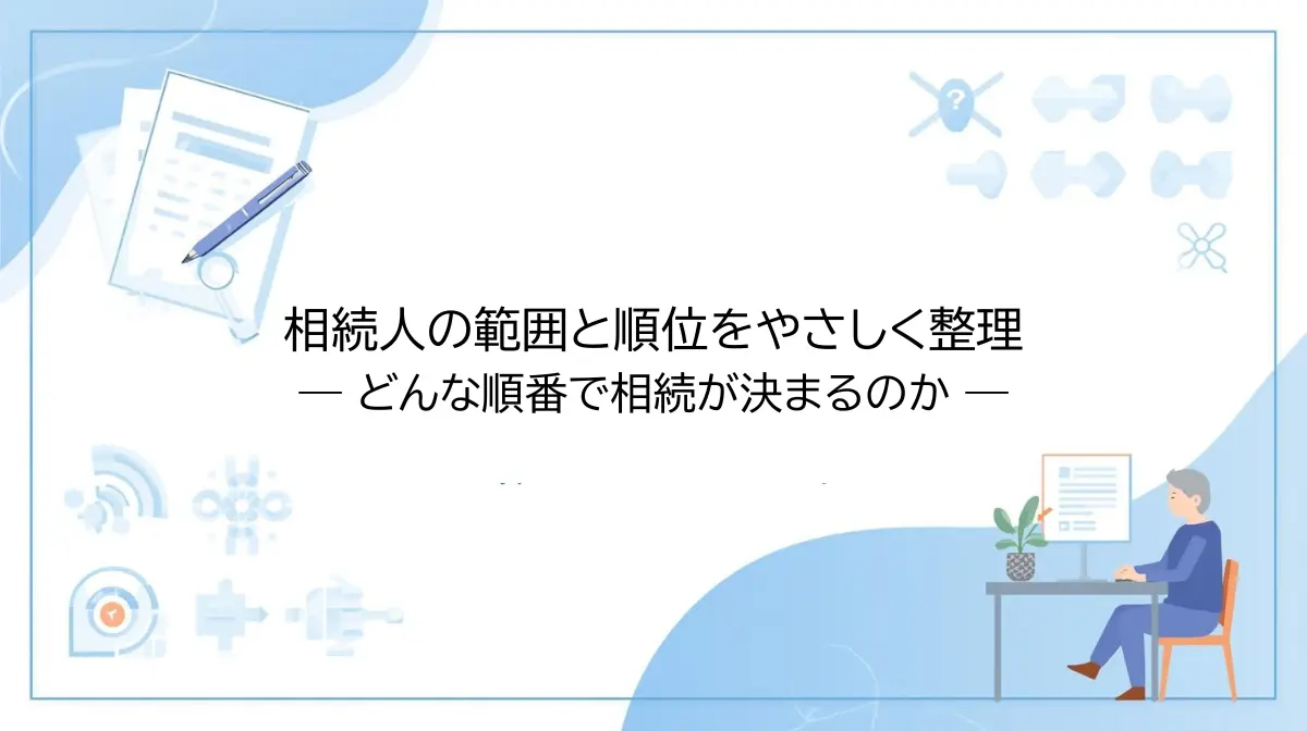 相続人の決まり方をやさしく整理 — どんな順番で相続人が決まるのか —