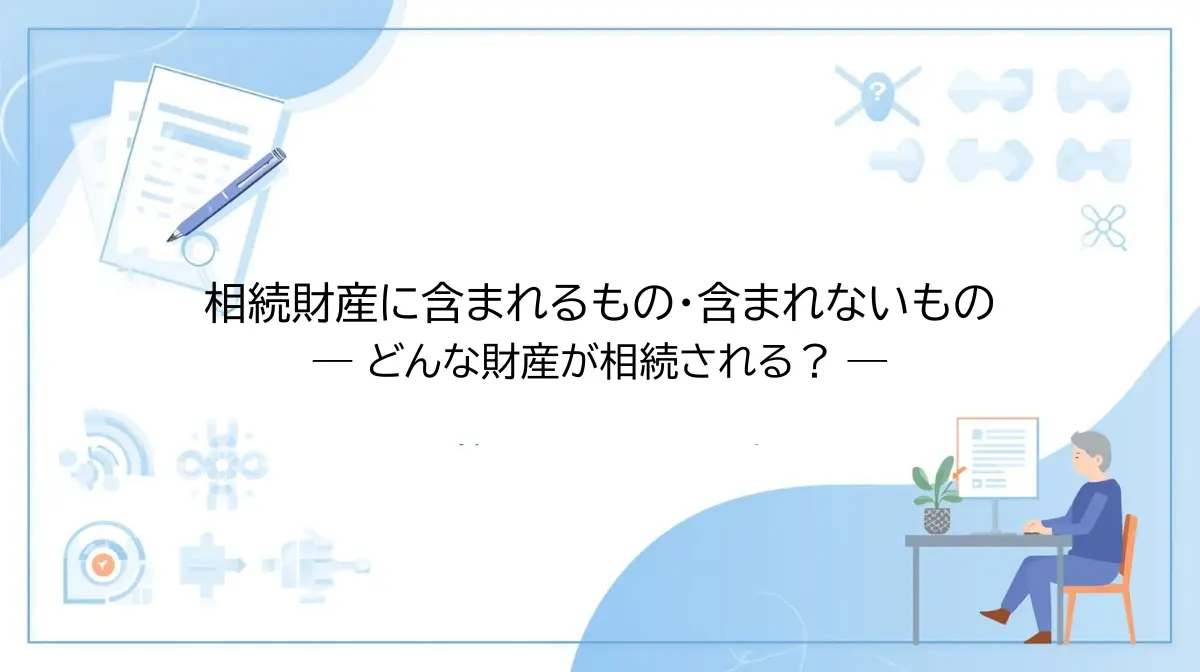 相続財産の範囲 相続財産に含まれるもの・含まれないもの